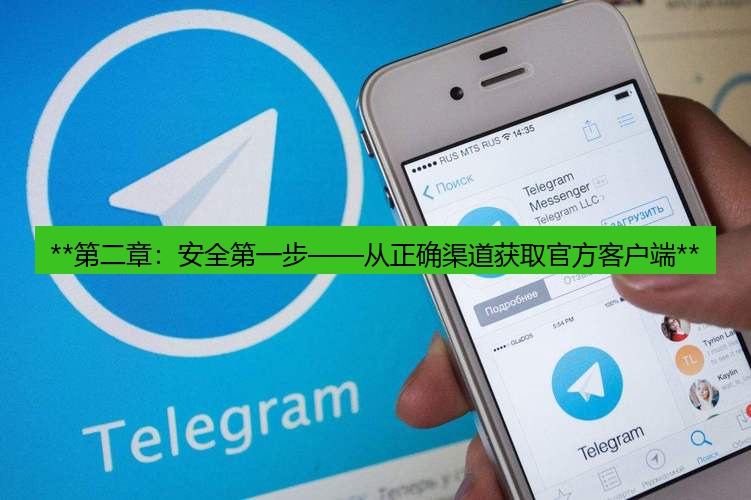 Telegram下载 **第二章：安全第一步——从正确渠道获取官方客户端**